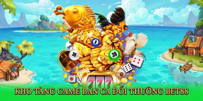 Hệ thống game bắn cá đặc sắc tại Bet88