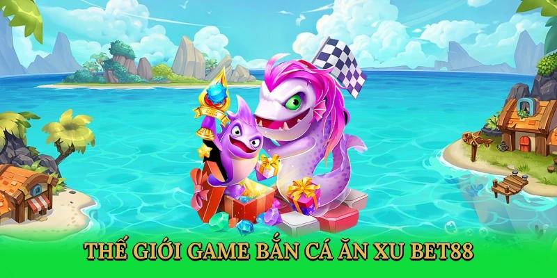 Kho game bắn cá chỉ có tại Bet88